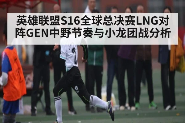 英雄联盟S16全球总决赛LNG对阵GEN中野节奏与小龙团战分析