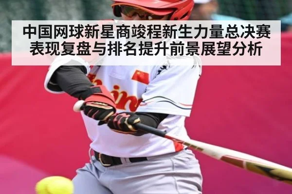 中国网球新星商竣程新生力量总决赛表现复盘与排名提升前景展望分析
