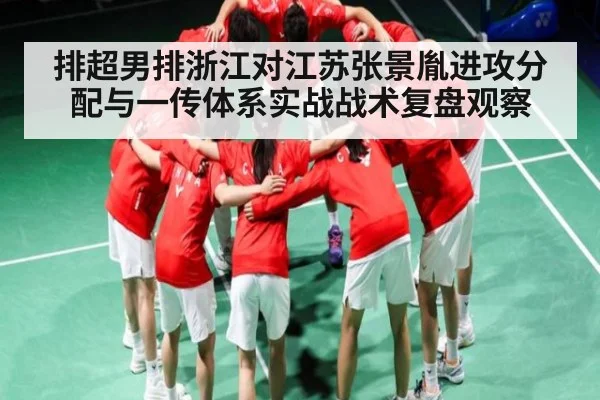 排超男排浙江对江苏张景胤进攻分配与一传体系实战战术复盘观察
